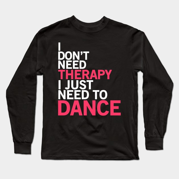 I don't need therapy I just need to dance Long Sleeve T-Shirt by Teezer79